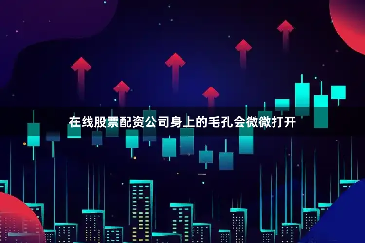 在线股票配资公司身上的毛孔会微微打开