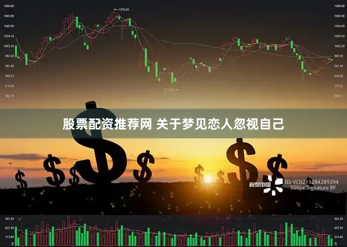 股票配资推荐网 关于梦见恋人忽视自己