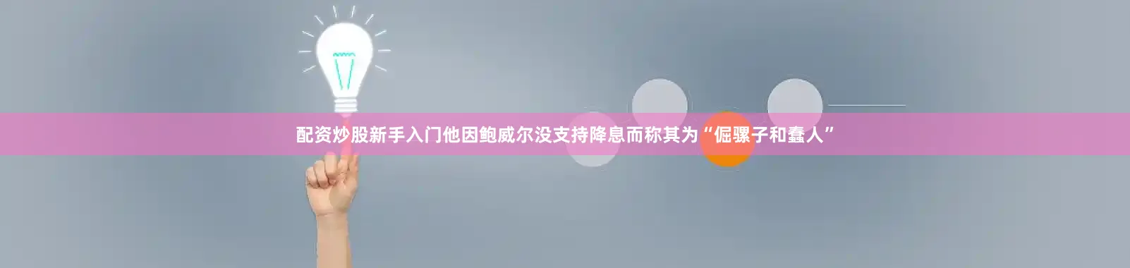 配资炒股新手入门他因鲍威尔没支持降息而称其为“倔骡子和蠢人”