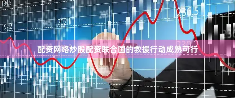 配资网络炒股配资联合国的救援行动成熟可行