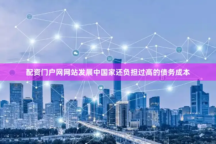 配资门户网网站发展中国家还负担过高的债务成本