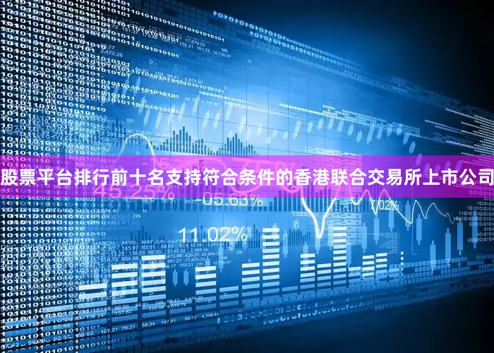 股票平台排行前十名支持符合条件的香港联合交易所上市公司