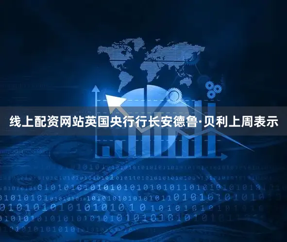 线上配资网站英国央行行长安德鲁·贝利上周表示