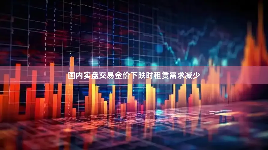 国内实盘交易金价下跌时租赁需求减少