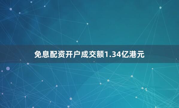 免息配资开户成交额1.34亿港元