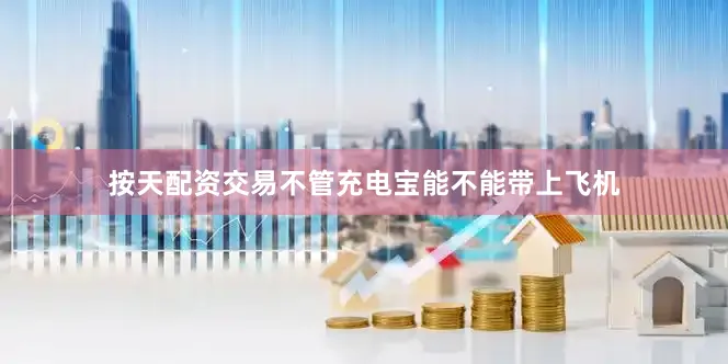 按天配资交易不管充电宝能不能带上飞机