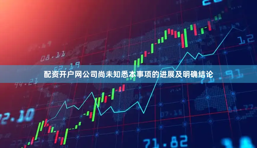 配资开户网公司尚未知悉本事项的进展及明确结论