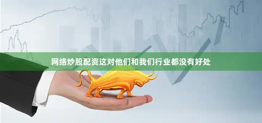网络炒股配资这对他们和我们行业都没有好处