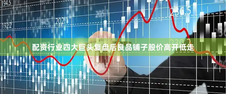配资行业四大巨头复盘后良品铺子股价高开低走