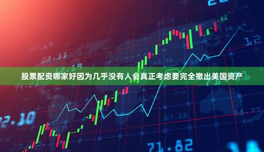 股票配资哪家好因为几乎没有人会真正考虑要完全撤出美国资产