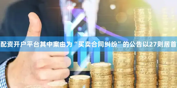 配资开户平台其中案由为“买卖合同纠纷”的公告以27则居首
