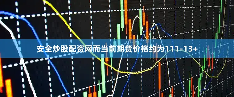 安全炒股配资网而当前期货价格约为111-13+