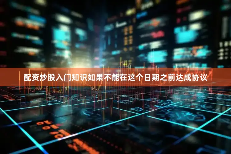 配资炒股入门知识如果不能在这个日期之前达成协议
