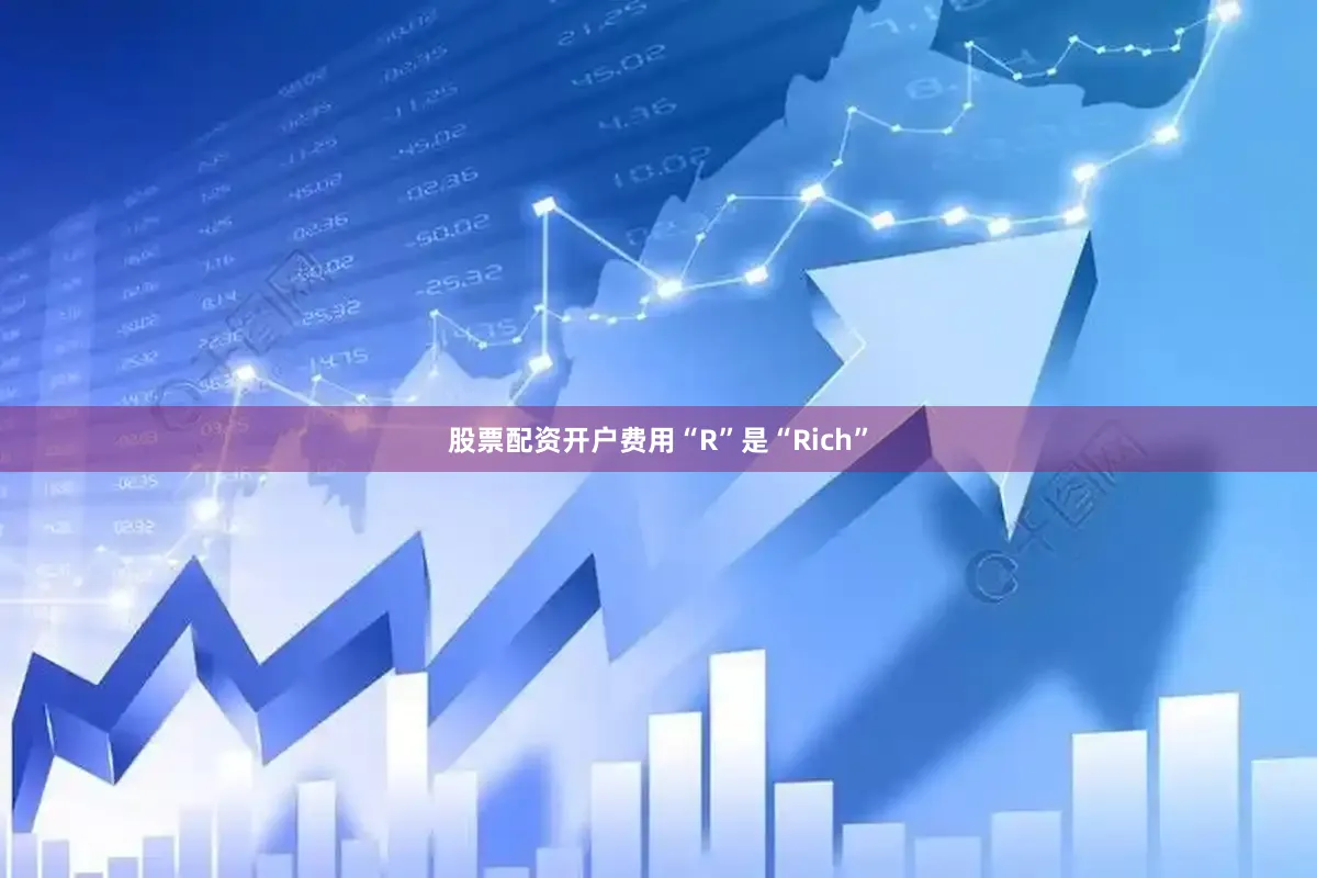 股票配资开户费用“R”是“Rich”