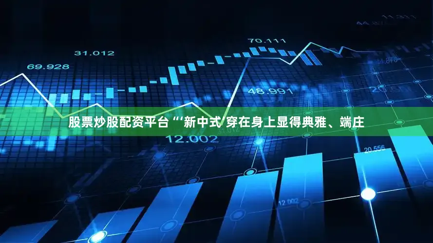 股票炒股配资平台“‘新中式’穿在身上显得典雅、端庄