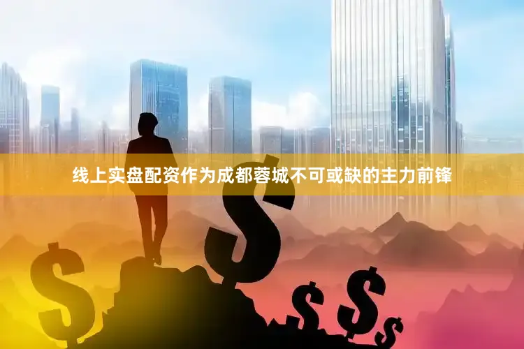 线上实盘配资作为成都蓉城不可或缺的主力前锋