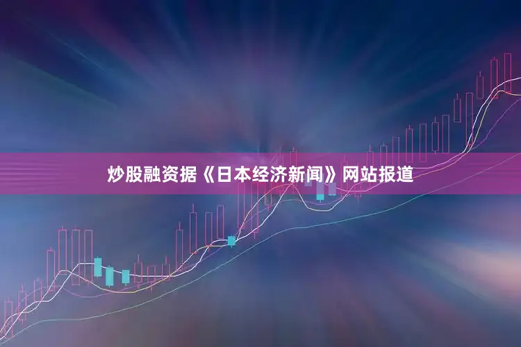 炒股融资　　据《日本经济新闻》网站报道