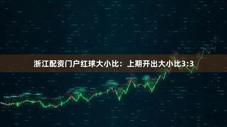 浙江配资门户　　红球大小比：上期开出大小比3:3