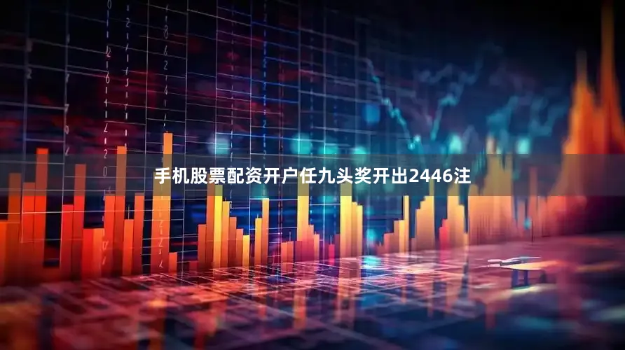 手机股票配资开户任九头奖开出2446注