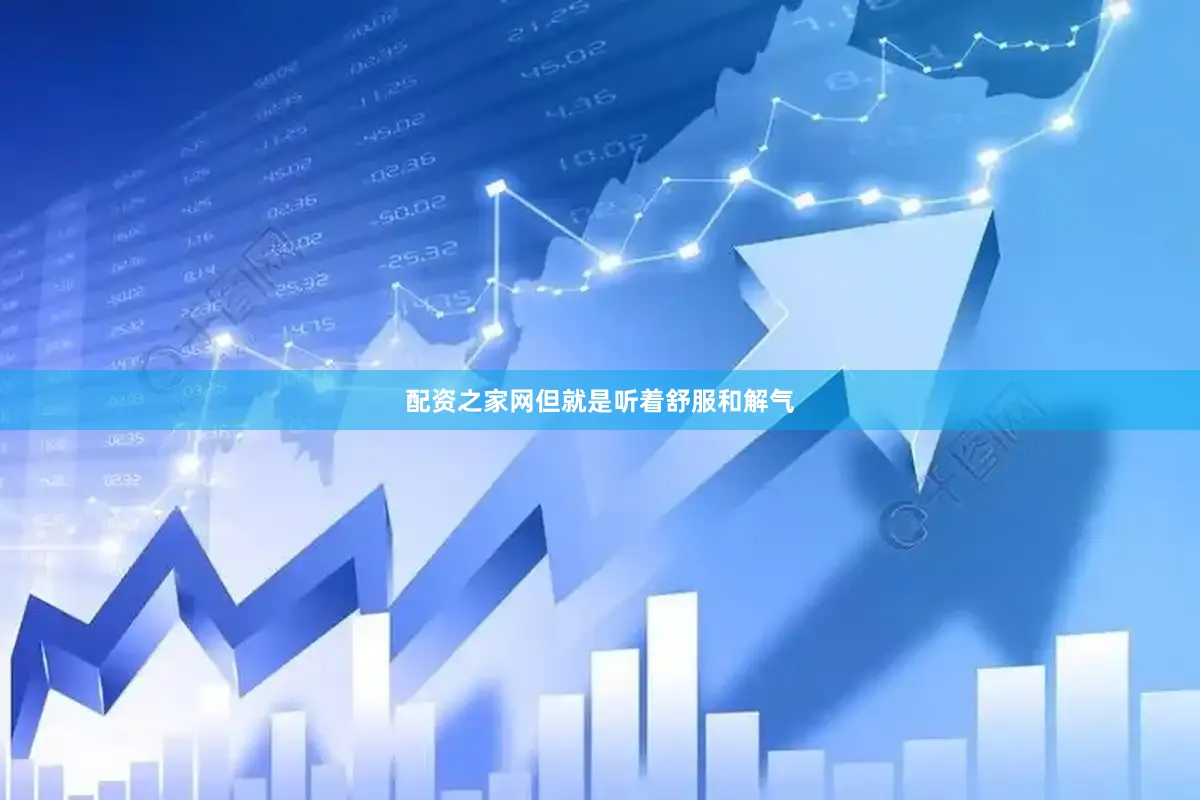 配资之家网但就是听着舒服和解气