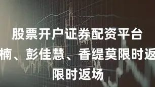 股票开户证券配资平台孙楠、彭佳慧、香缇莫限时返场