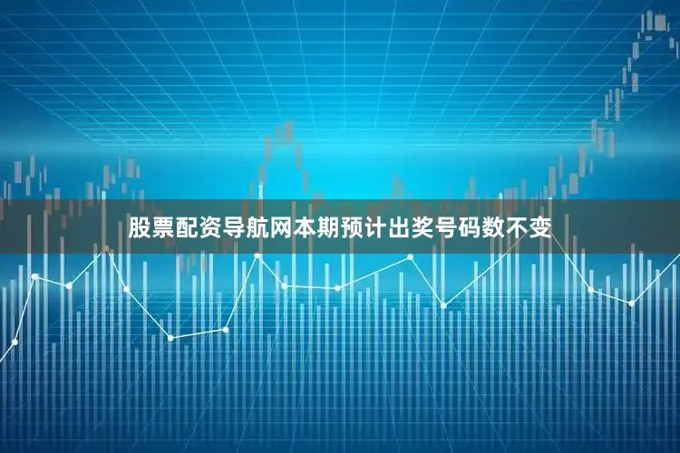 股票配资导航网本期预计出奖号码数不变