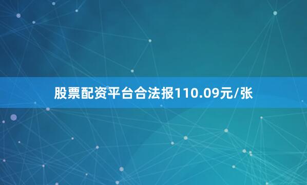 股票配资平台合法报110.09元/张