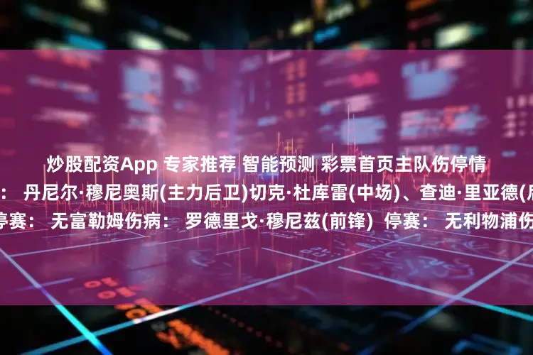 炒股配资App　　 专家推荐　 智能预测　 彩票首页　　主队伤停情况 　　客队伤停情况 水晶宫伤病： 丹尼尔·穆尼奥斯(主力后卫)切克·杜库雷(中场)、查迪·里亚德(后卫)、卡莱布·科波哈(后卫) 停赛： 无富勒姆伤病： 罗德里戈·穆尼兹(前锋)  停赛： 无利物浦伤病： 亚历山大·伊萨克(主力前锋)、布拉德利(主力后卫)乔瓦尼·莱奥尼(后卫)、远藤航(中场)、巴伊切蒂奇(中场) 停赛： 无利兹联