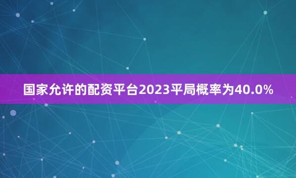 国家允许的配资平台2023平局概率为40.0%