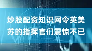 炒股配资知识网令英美苏的指挥官们震惊不已